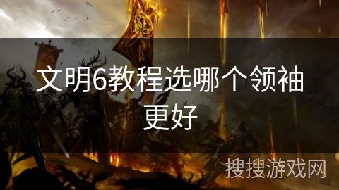 文明6教程选哪个领袖更好
