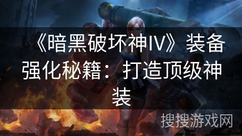 《暗黑破坏神IV》装备强化秘籍：打造顶级神装