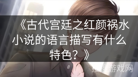 《古代宫廷之红颜祸水小说的语言描写有什么特色？》