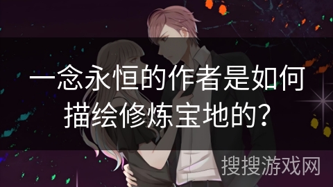 一念永恒的作者是如何描绘修炼宝地的？