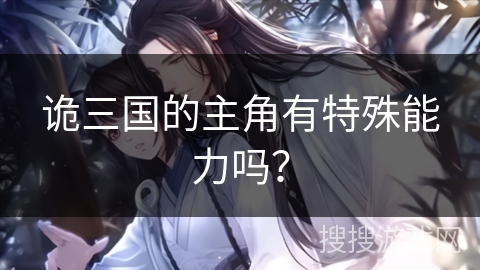 诡三国的主角有特殊能力吗？
