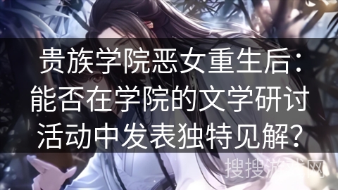 贵族学院恶女重生后：能否在学院的文学研讨活动中发表独特见解？