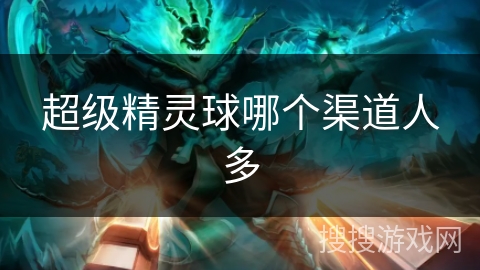 超级精灵球哪个渠道人多