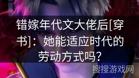 错嫁年代文大佬后[穿书]：她能适应时代的劳动方式吗？