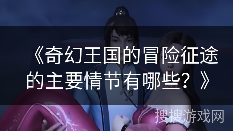 《奇幻王国的冒险征途的主要情节有哪些？》