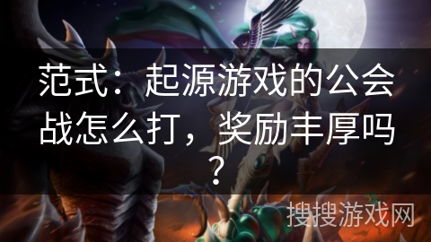 范式：起源游戏的公会战怎么打，奖励丰厚吗？