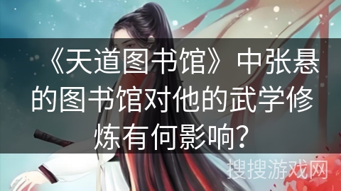 《天道图书馆》中张悬的图书馆对他的武学修炼有何影响？