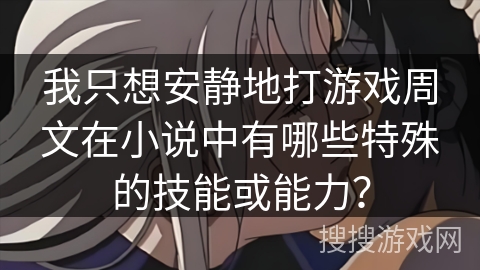 我只想安静地打游戏周文在小说中有哪些特殊的技能或能力？