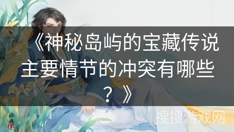 《神秘岛屿的宝藏传说主要情节的冲突有哪些？》