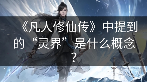 《凡人修仙传》中提到的“灵界”是什么概念？