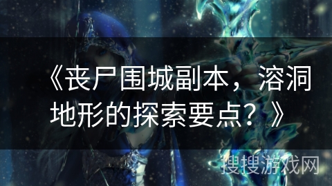 《丧尸围城副本，溶洞地形的探索要点？》