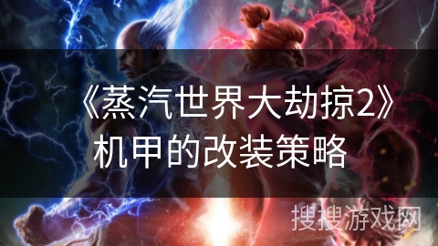 《蒸汽世界大劫掠2》机甲的改装策略