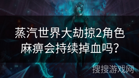 蒸汽世界大劫掠2角色麻痹会持续掉血吗？