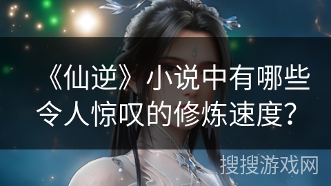 《仙逆》小说中有哪些令人惊叹的修炼速度？
