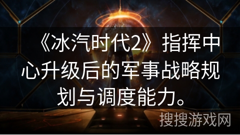 《冰汽时代2》指挥中心升级后的军事战略规划与调度能力。