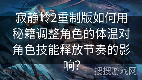 寂静岭2重制版如何用秘籍调整角色的体温对角色技能释放节奏的影响？