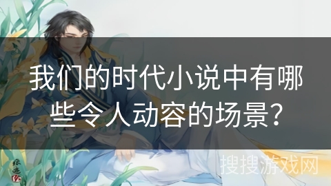 我们的时代小说中有哪些令人动容的场景？