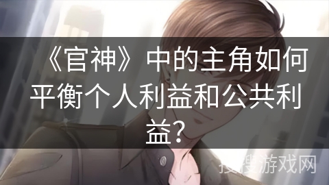 《官神》中的主角如何平衡个人利益和公共利益？