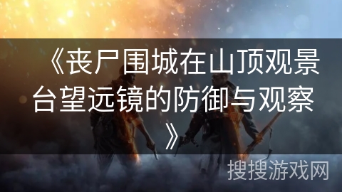 《丧尸围城在山顶观景台望远镜的防御与观察》