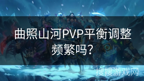 曲照山河PVP平衡调整频繁吗？