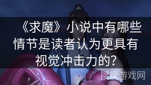 《求魔》小说中有哪些情节是读者认为更具有视觉冲击力的？