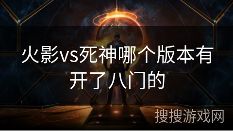 火影vs死神哪个版本有开了八门的