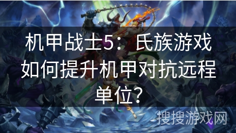 机甲战士5：氏族游戏如何提升机甲对抗远程单位？