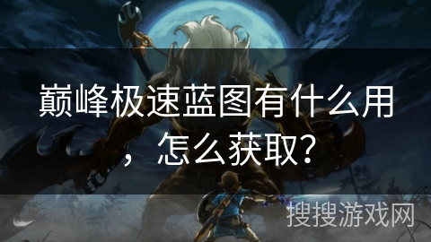 巅峰极速蓝图有什么用，怎么获取？