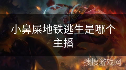 小鼻屎地铁逃生是哪个主播