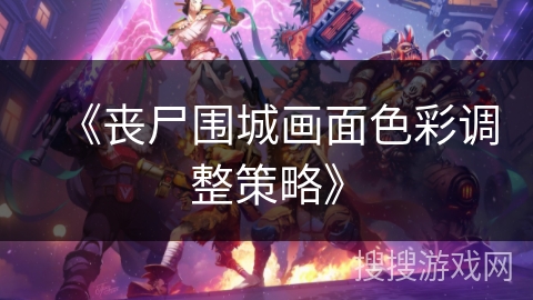 《丧尸围城画面色彩调整策略》