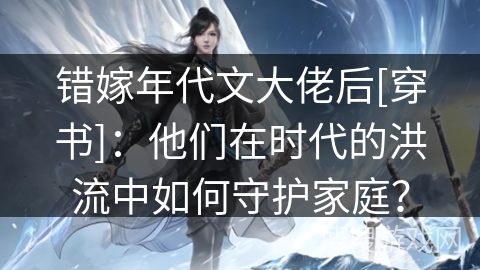 错嫁年代文大佬后[穿书]：他们在时代的洪流中如何守护家庭？
