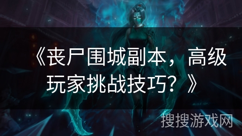 《丧尸围城副本，高级玩家挑战技巧？》