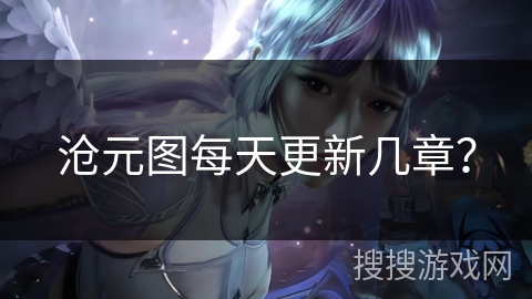 沧元图每天更新几章？