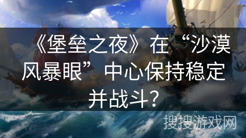 《堡垒之夜》在“沙漠风暴眼”中心保持稳定并战斗？