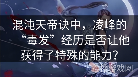 混沌天帝诀中，凌峰的“毒发”经历是否让他获得了特殊的能力？