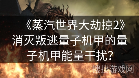 《蒸汽世界大劫掠2》消灭叛逃量子机甲的量子机甲能量干扰？
