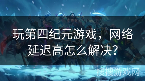 玩第四纪元游戏，网络延迟高怎么解决？