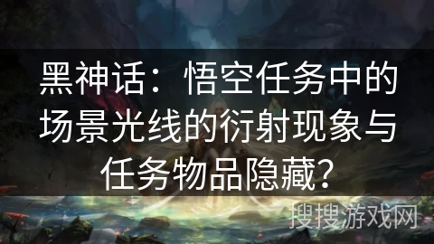 黑神话：悟空任务中的场景光线的衍射现象与任务物品隐藏？