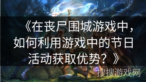 《在丧尸围城游戏中，如何利用游戏中的节日活动获取优势？》