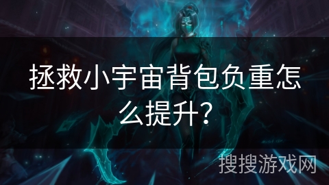 拯救小宇宙背包负重怎么提升？