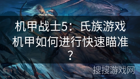 机甲战士5:氏族游戏机甲如何进行快速瞄准? 机甲战士5:氏族游戏机甲如何进行快速瞄准?