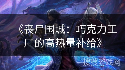 《丧尸围城：巧克力工厂的高热量补给》