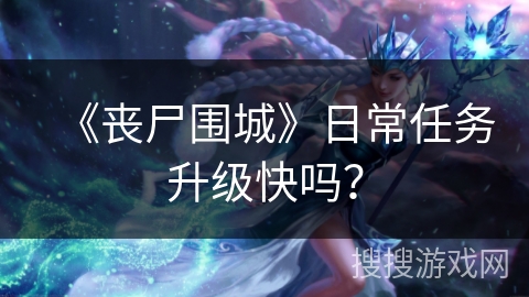《丧尸围城》日常任务升级快吗？