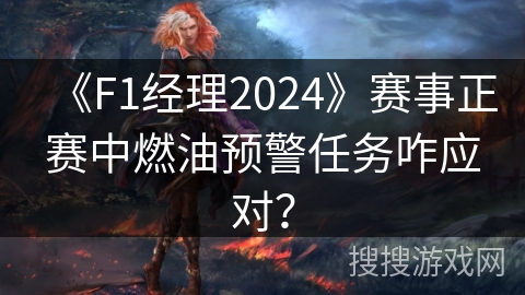 《F1经理2024》赛事正赛中燃油预警任务咋应对？