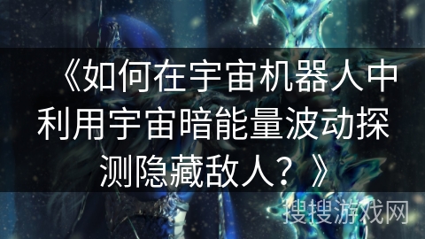 《如何在宇宙机器人中利用宇宙暗能量波动探测隐藏敌人？》