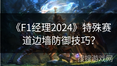 《F1经理2024》特殊赛道边墙防御技巧？