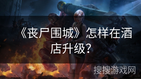 《丧尸围城》怎样在酒店升级？