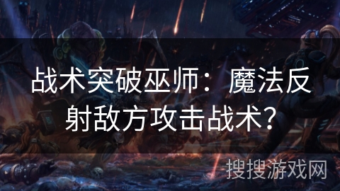 战术突破巫师：魔法反射敌方攻击战术？