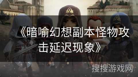 《暗喻幻想副本怪物攻击延迟现象》