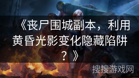 《丧尸围城副本，利用黄昏光影变化隐藏陷阱？》